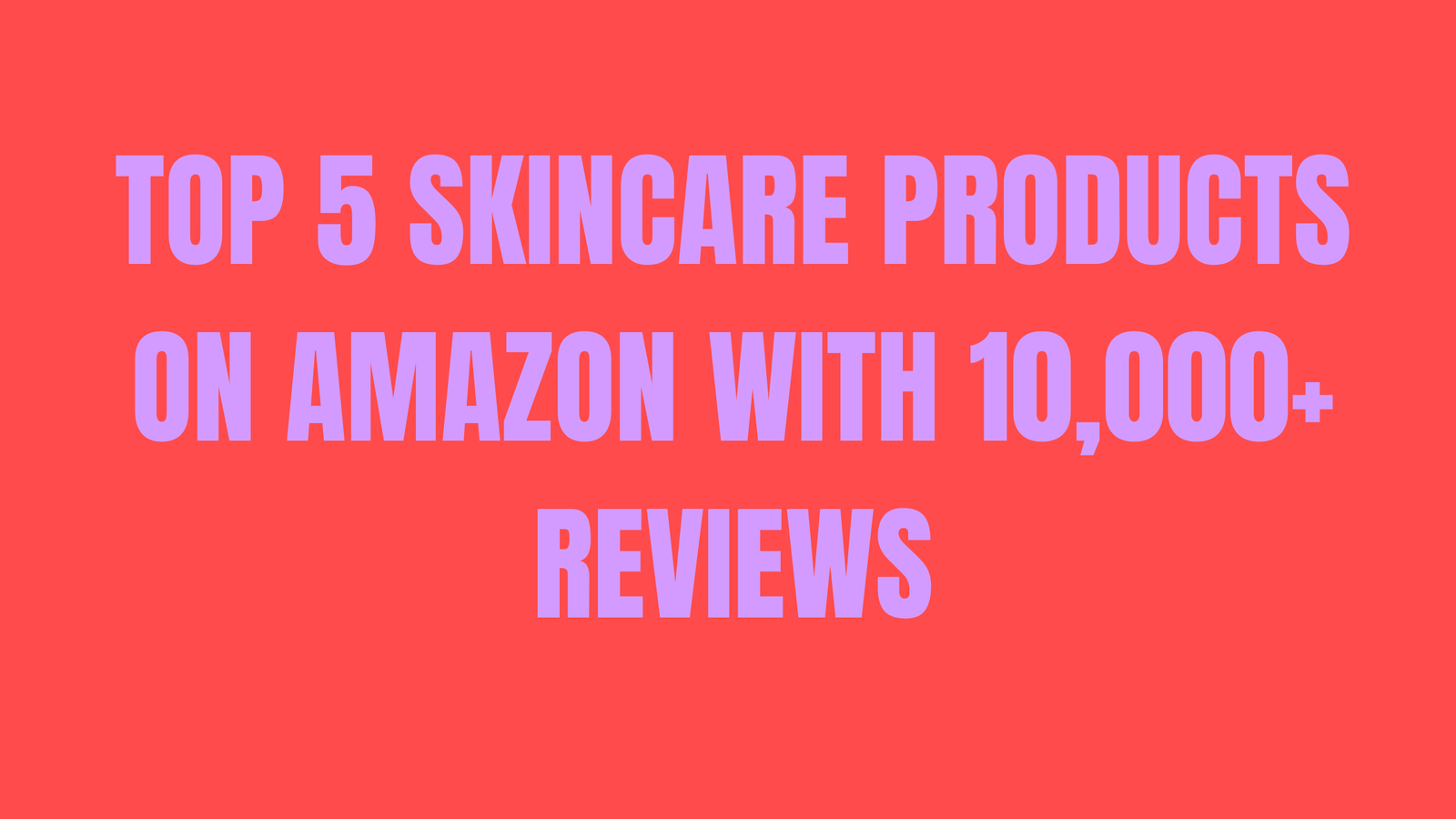 Top 5 Skincare Products On Amazon With 10,000+ Reviews