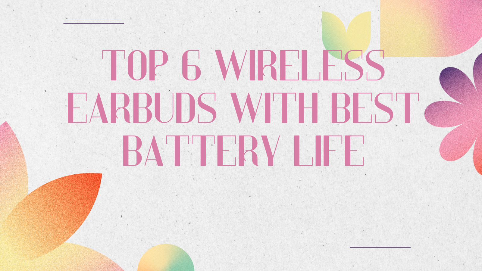 Top 6 Wireless Earbuds With Best Battery Life